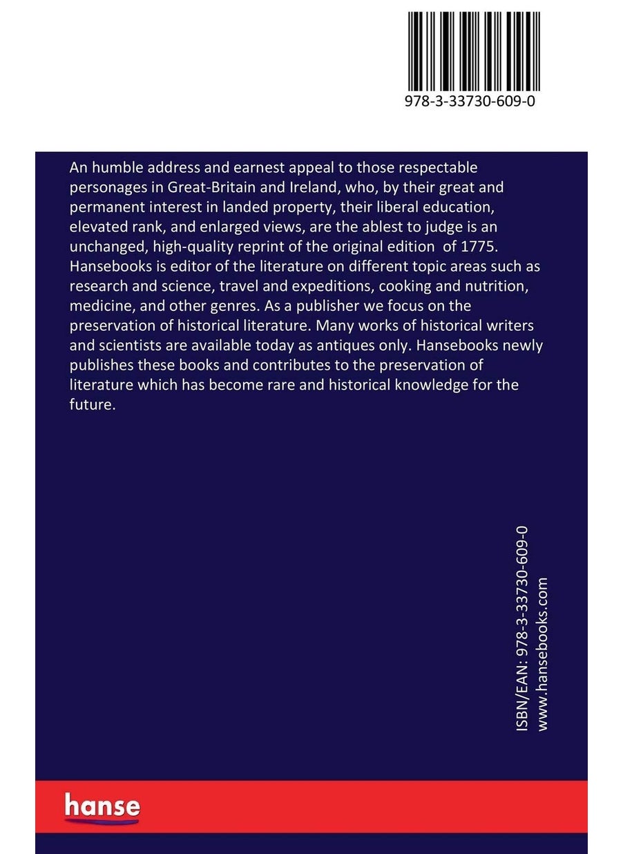 An Humble Address and Earnest Appeal to Those Respectable Personages in Great-Britain and Ireland, Who, by Their Great and Permanent Interest in Landed Property, Their Liberal Education, Elevated Rank, and Enlarged Views, Are the Ablest to Judge  - Image 2