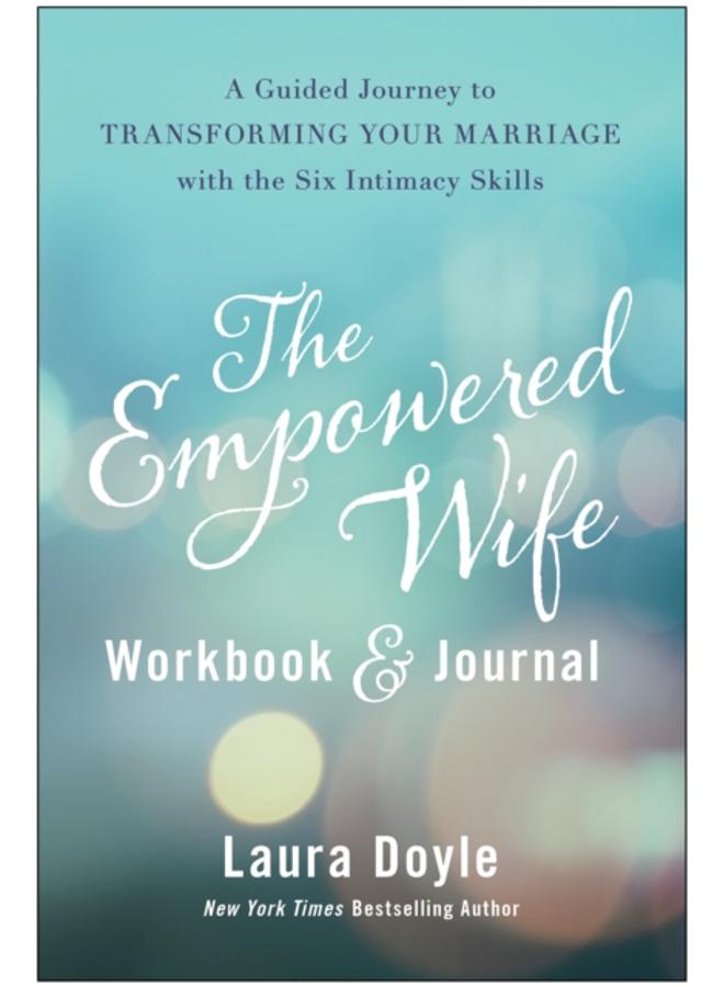 The Empowered Wife Workbook and Journal : A Guided Journey to Transforming Your Marriage With the Six Intimacy Skills 