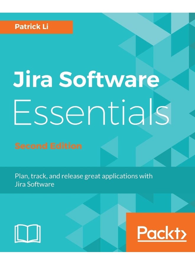 Jira Software Essentials: Plan, track, and release great applications with Jira Software, 2nd Edition