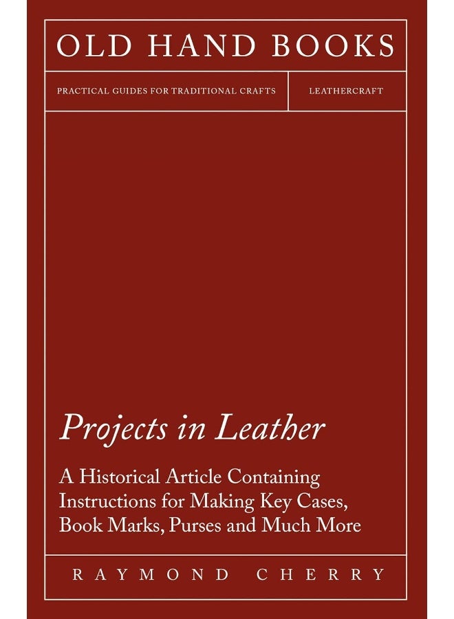 Projects in Leather - A Historical Article Containing Instructions for Making Key Cases, Book Marks, Purses and Much More 