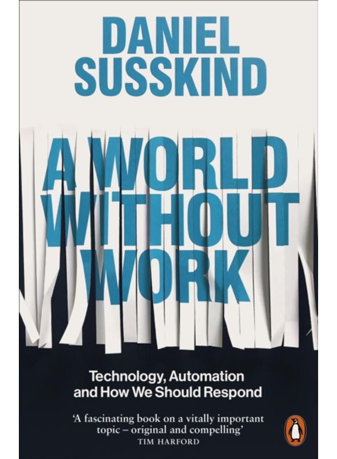 A World Without Work : Technology, Automation and How We Should Respond 