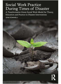 Social Work Practice During Times of Disaster: A Transformative Green Social Work Model for Theory, Education and Practice in Disaster Interventions 