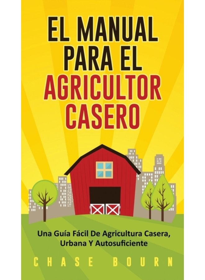 El Manual Para El Agricultor Casero Una Guia Facil De Agricultura Casera Urbana Y Autosuficiente - Hardback