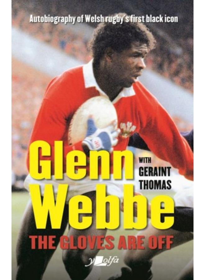 Glenn Webbe - The Gloves Are off - Autobiography of Welsh Rugby's First Black Icon : Autobiography of Welsh Rugby's First Black Icon 
