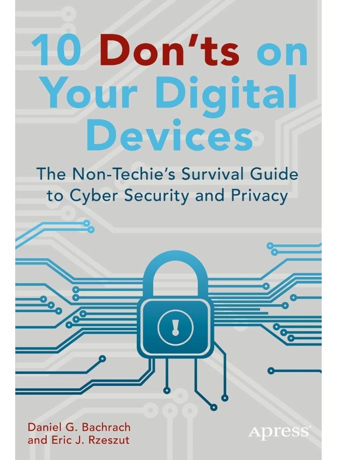 10 Don'ts on Your Digital Devices: The Non-Techie's Survival Guide to Cyber Security and Privacy 