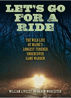 Let's Go for a Ride: The Wild Life of Maine's Longest-Tenured Undercover Game Warden 