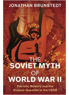 The Soviet Myth of World War II: Patriotic Memory and the Russian Question in the USSR