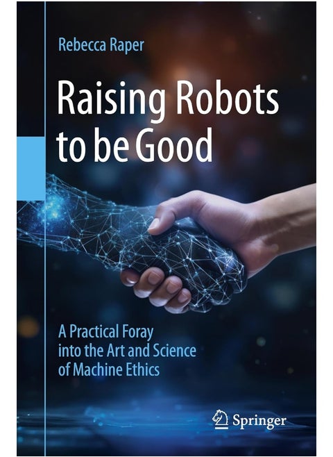 Raising Robots to be Good: A Practical Foray into the Art and Science of Machine Ethics