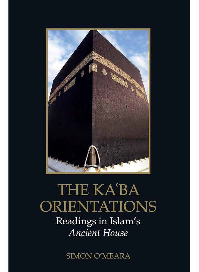 The Kaaba Orientations: Readings in Islam's Ancient House 