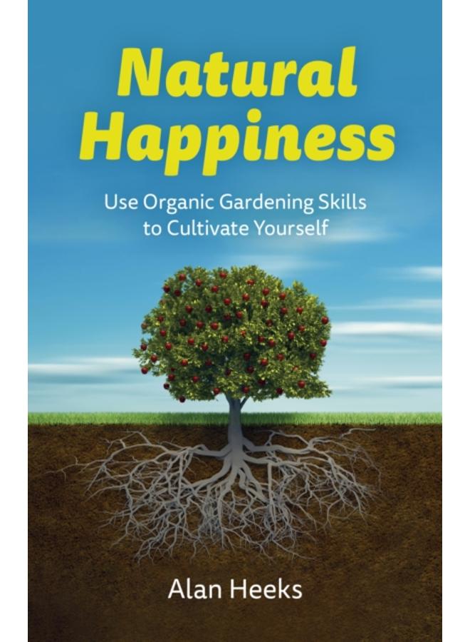 Natural Happiness : Use Organic Gardening Skills to Cultivate Yourself 