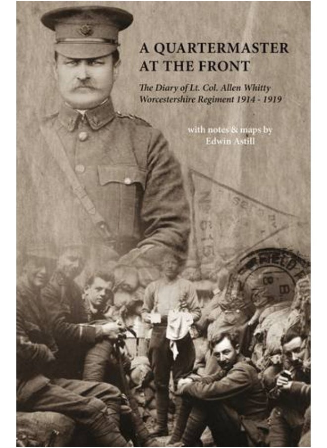 A Quartermaster at the Front: The Diary of Lt. Col. Allen Whitty Worcestershire Regiment 1914-1919 