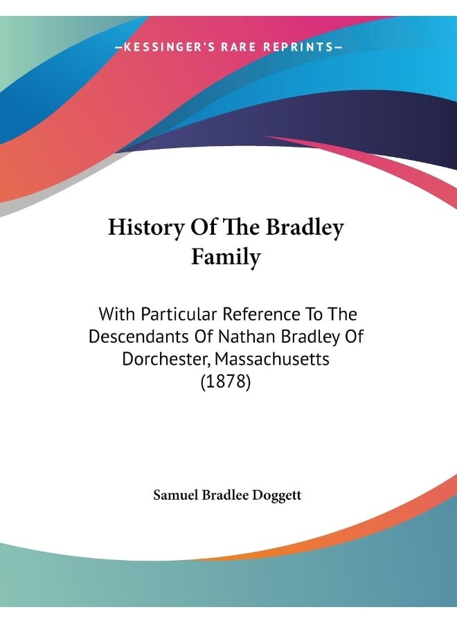 History Of The Bradley Family: With Particular Reference To The Descendants Of Nathan Bradley Of Dorchester, Massachusetts (1878)