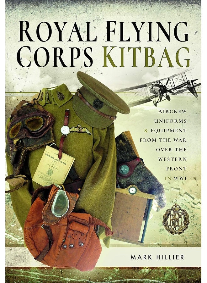 Royal Flying Corps Kitbag: Aircrew Uniforms and Equipment from the War Over t