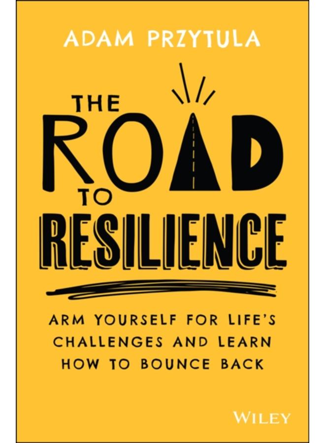The Road to Resilience : Arm Yourself for Life's Challenges and Learn How to Bounce Back 