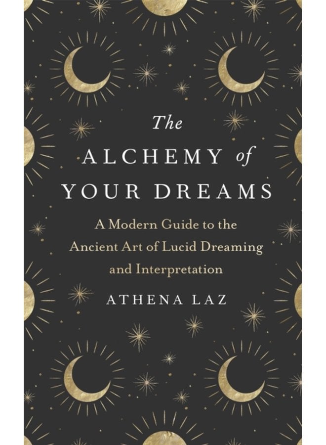 The Alchemy of Your Dreams A Modern Guide to the Ancient Art of Lucid Dreaming and Interpretation - Hardback