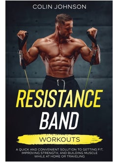 Resistance Band Workouts; A Quick and Convenient Solution to Getting Fit, Improving Strength, and Building Muscle While at Home or Traveling  - Image 1