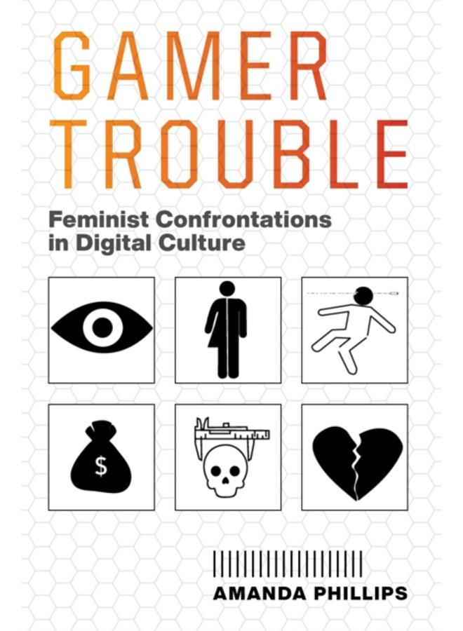 Gamer Trouble : Feminist Confrontations in Digital Culture 