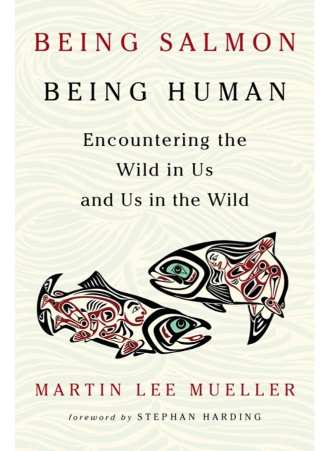 Being Salmon, Being Human : Encountering the Wild in Us and Us in the Wild 