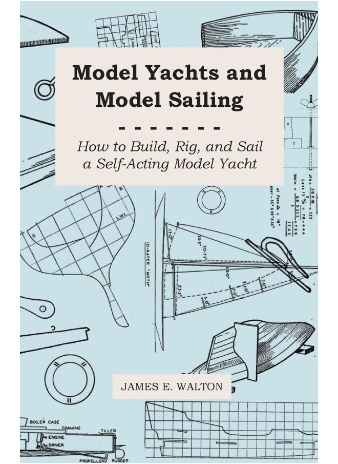 Model Yachts And Model Sailing - How To Build, Rig, And Sail A Self-Acting Model Yacht 