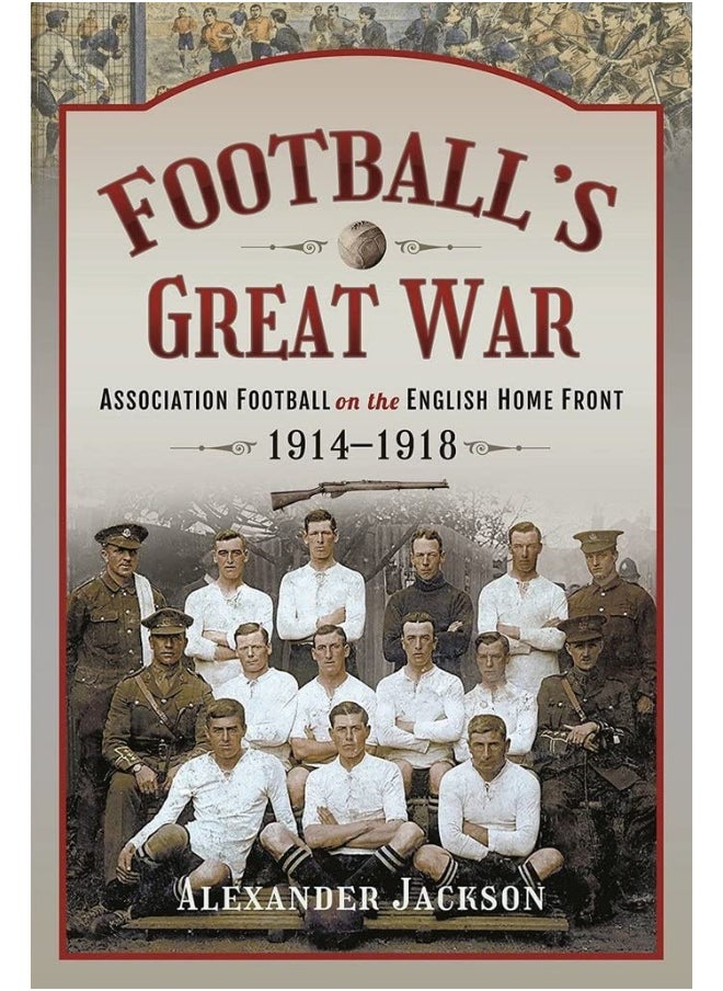 Football's Great War: Association Football on the English Home Front, 1914 1918 