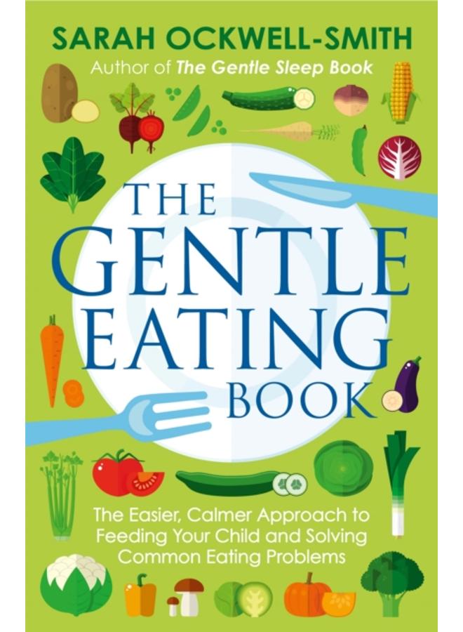 The Gentle Eating Book : The Easier, Calmer Approach to Feeding Your Child and Solving Common Eating Problems 