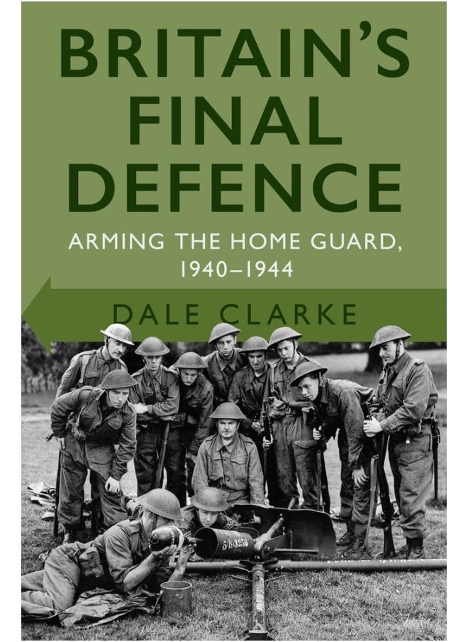Britain's Final Defence: Arming the Home Guard 1940-1944 