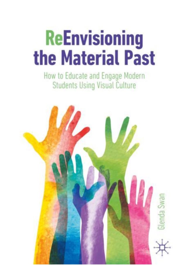 ReEnvisioning the Material Past : How to Educate and Engage Modern Students Using Visual Culture 
