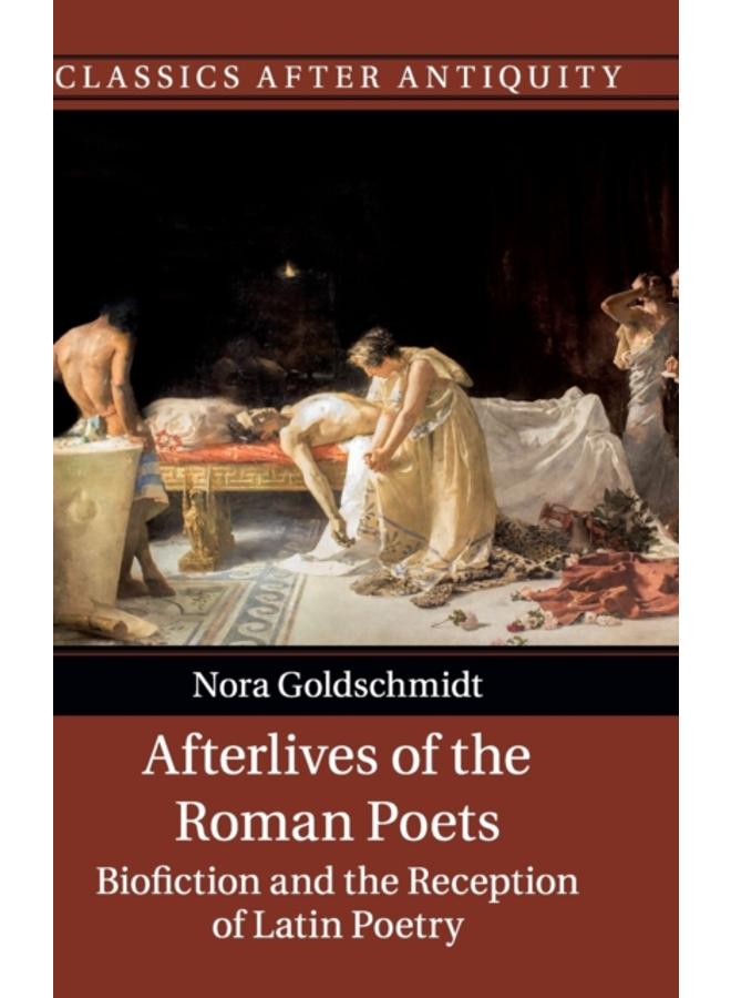 Afterlives of the Roman Poets : Biofiction and the Reception of Latin Poetry 