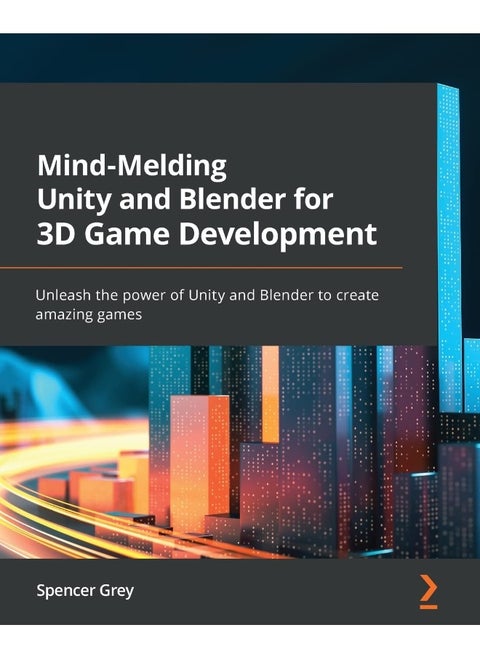 Mind-Melding Unity and Blender for 3D Game Development: Unleash the power of Unity and Blender to create amazing games