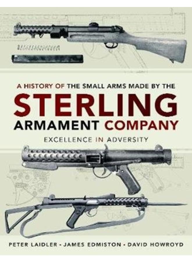 A History of the Small Arms made by the Sterling Armament Company : Excellence in Adversity 