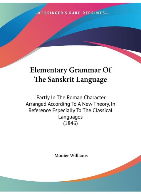 Elementary Grammar Of The Sanskrit Language: Partly In The Roman Character, Arranged According To A New Theory, In Reference Especially To The Classical Languages (1846)