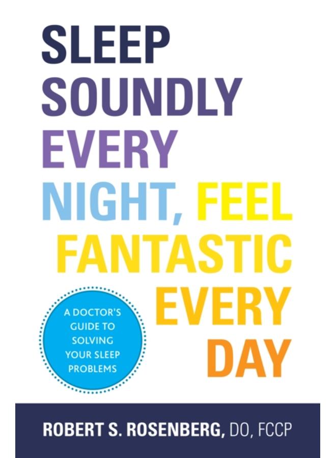 Sleep Soundly Every Night, Feel Fantastic Every Day : A Doctor's Guide to Solving Your Sleep Problems