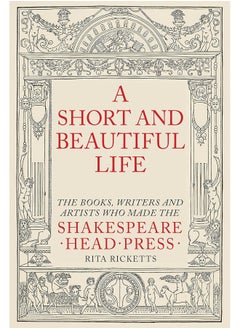 A Short and Beautiful Life: The Books, Writers and Artists who made the Shakespeare Head Press 