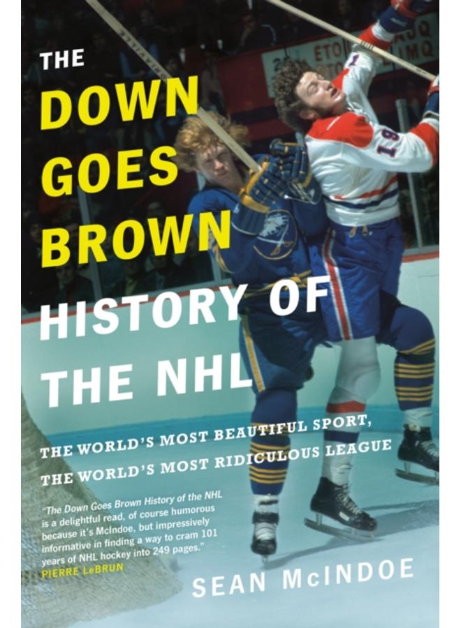 The Down Goes Brown History Of The Nhl : The World's Most Beautiful Sport, the World's Most Ridiculou 