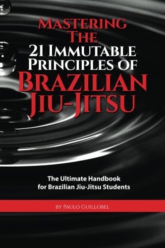 Mastering The 21 Immutable Principles Of Brazilian Jiujitsu The Ultimate Handbook For Brazilian Ji 