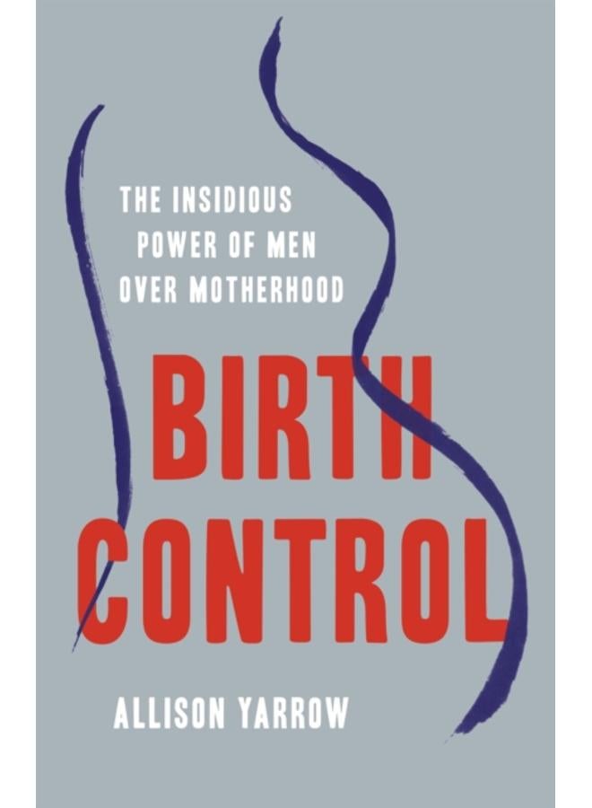 Birth Control : The Insidious Power of Men Over Motherhood 