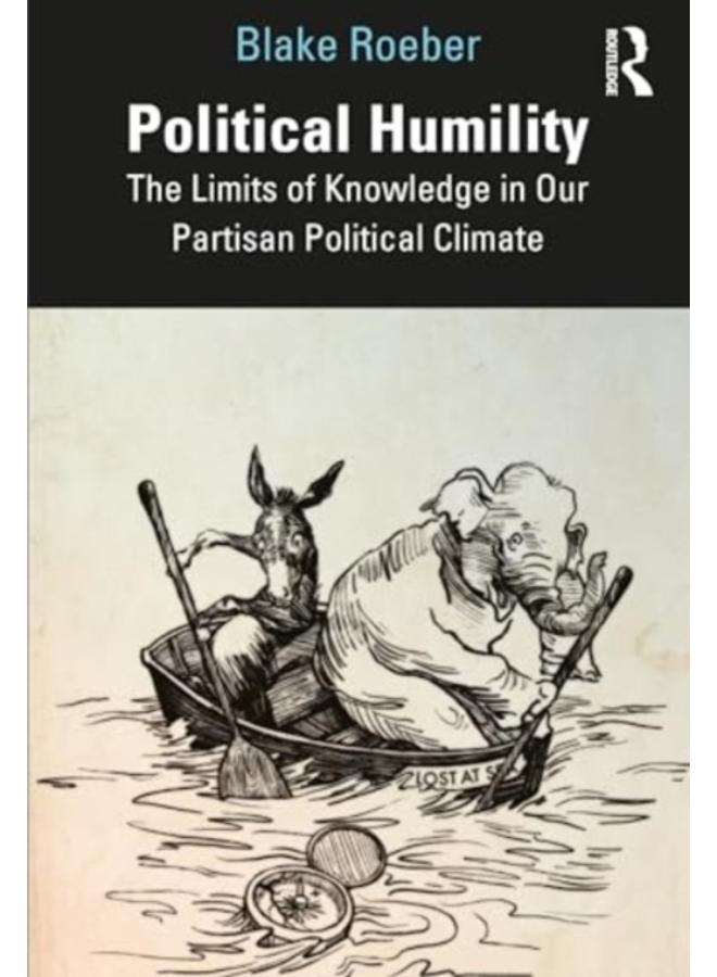 Political Humility : The Limits of Knowledge in Our Partisan Political Climate