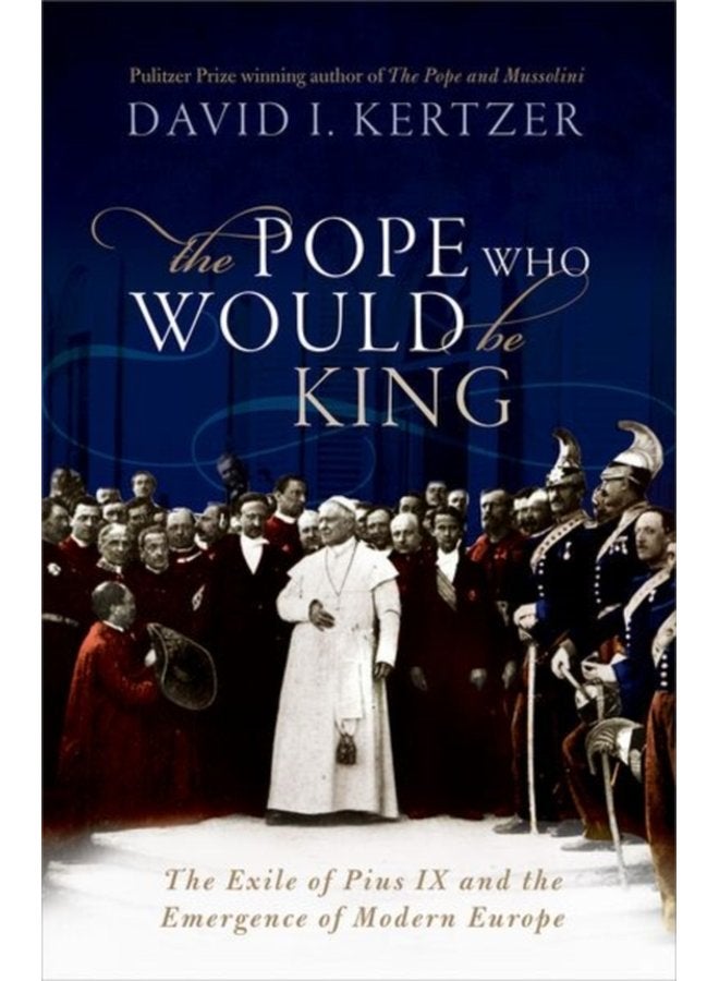 The Pope Who Would Be King The Exile of Pius IX and the Emergence of Modern Europe - Hardback