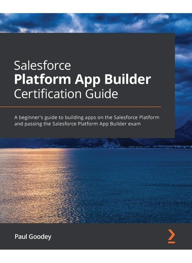 Packt Salesforce Platform App Builder Certification Guide: A beginner's guide to building apps on the Salesforce Platform and passing the Salesforce Platform App Builder exam 