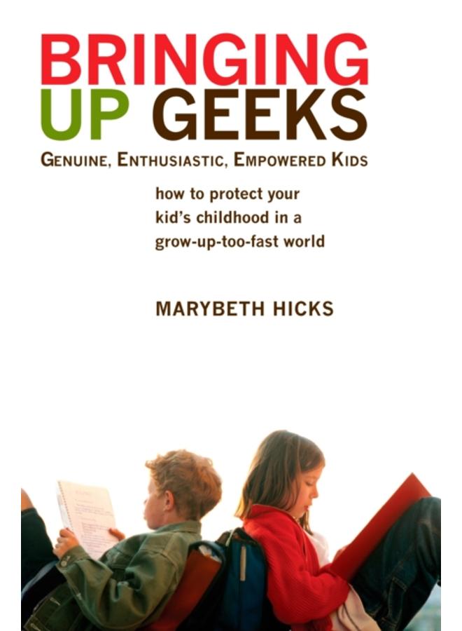 Bringing Up Geeks : How to Protect Your Kid's Childhood in a Grow-Up-Too-Fast World 