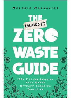 The (Almost) Zero-Waste Guide: 100+ Tips for Reducing Your Waste Without Changing Your Life 