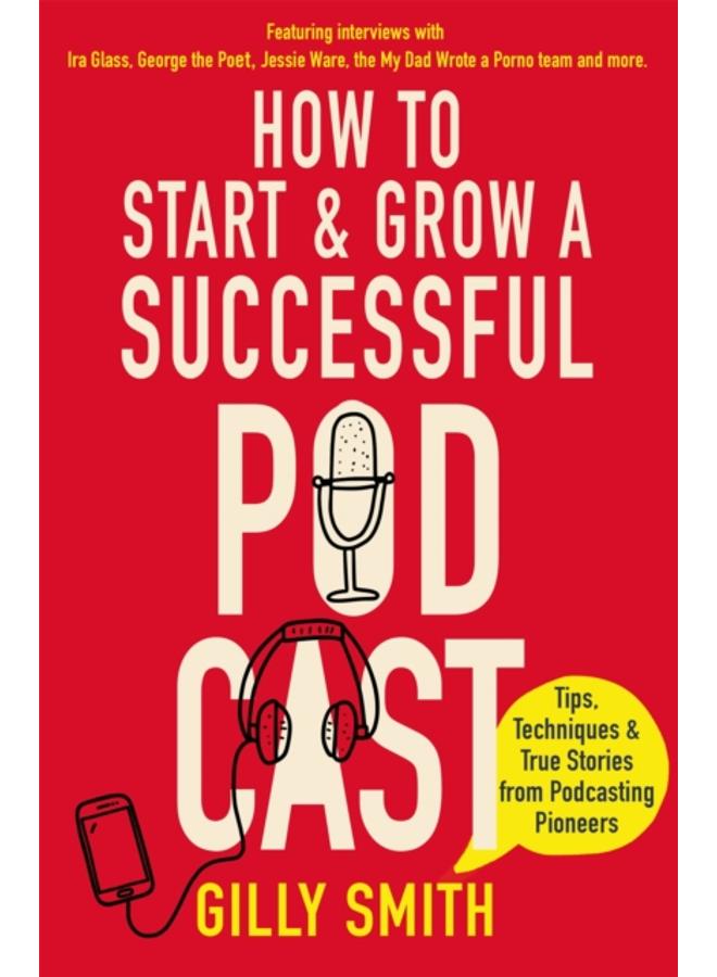 How to Start and Grow a Successful Podcast : Tips, Techniques and True Stories from Podcasting Pioneers 