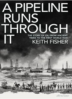 A Pipeline Runs Through It The Story Of Oil From Ancient Times To The First World War by Fisher, Keith Hardcover 