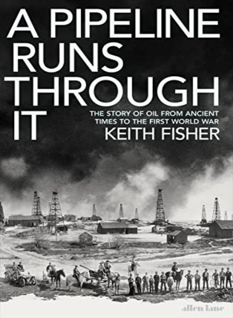 A Pipeline Runs Through It The Story Of Oil From Ancient Times To The First World War by Fisher, Keith Hardcover