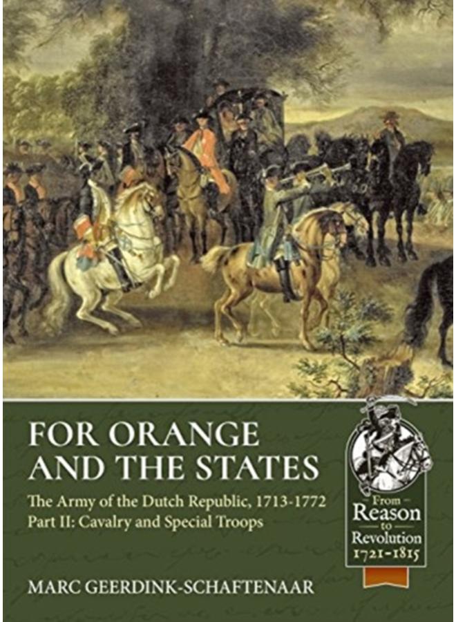 For Orange and the States : The Army of the Dutch Republic, 1713-1772 Volume 2: Cavalry and Special Troops 