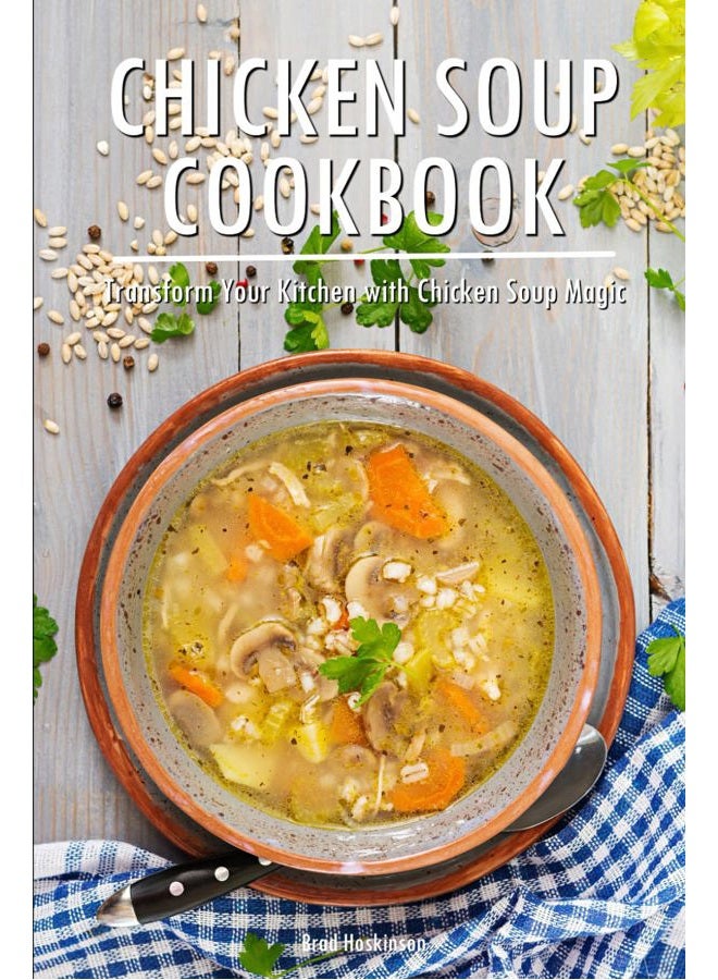 Chicken Soup Cookbook: Transform Your Kitchen with Chicken Soup Magic