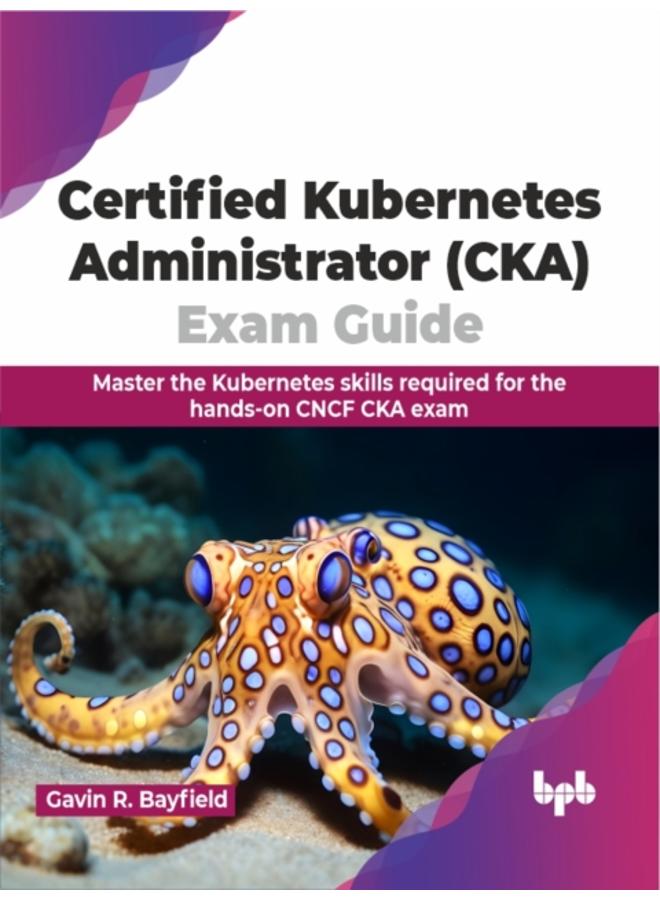 Certified Kubernetes Administrator (CKA) Exam Guide : Master the Kubernetes skills required for the hands-on CNCF CKA exam 