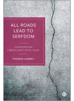 All Roads Lead To Serfdom : Confronting Liberalism'S Fatal Flaw - Hardback