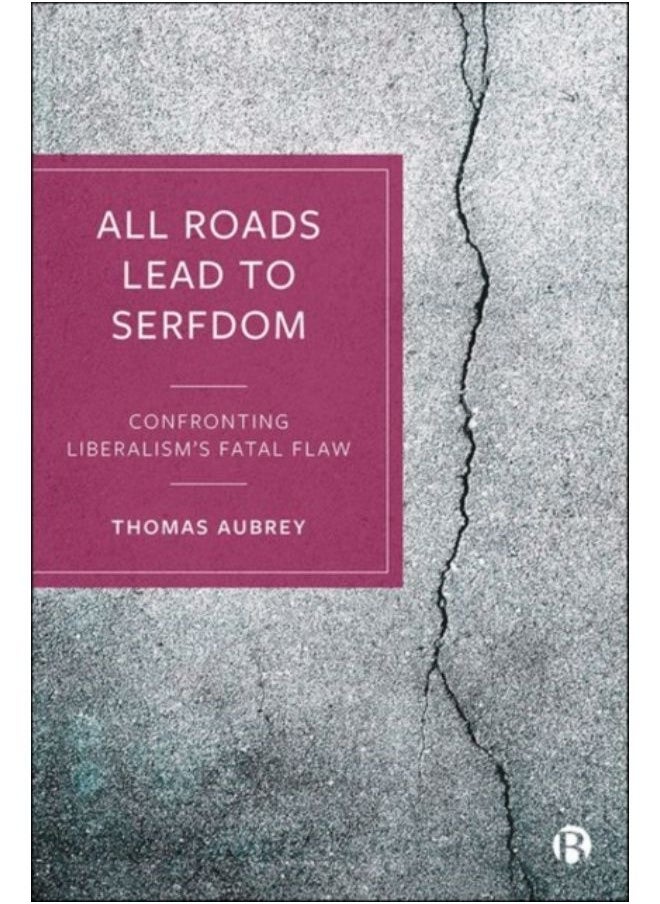 All Roads Lead To Serfdom : Confronting Liberalism'S Fatal Flaw - Hardback 