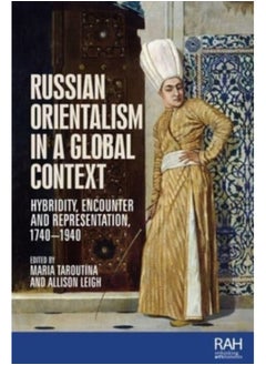 Russian Orientalism in a Global Context : Hybridity, Encounter, and Representation, 1740-1940 